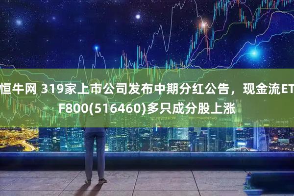 恒牛网 319家上市公司发布中期分红公告，现金流ETF800(516460)多只成分股上涨