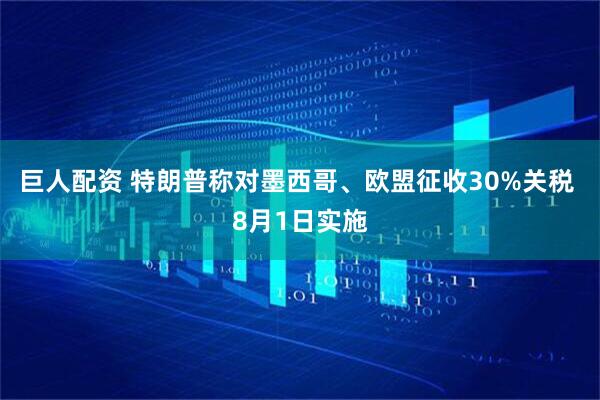 巨人配资 特朗普称对墨西哥、欧盟征收30%关税 8月1日实施