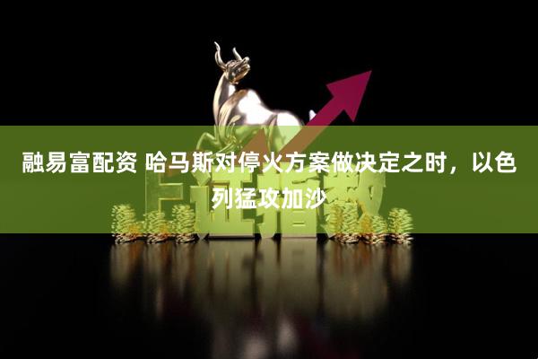 融易富配资 哈马斯对停火方案做决定之时，以色列猛攻加沙