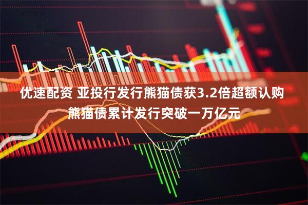 优速配资 亚投行发行熊猫债获3.2倍超额认购 熊猫债累计发行突破一万亿元