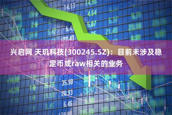 兴启网 天玑科技(300245.SZ)：目前未涉及稳定币或raw相关的业务