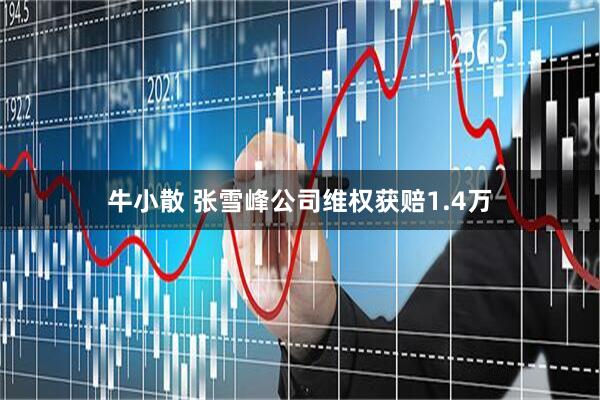 牛小散 张雪峰公司维权获赔1.4万