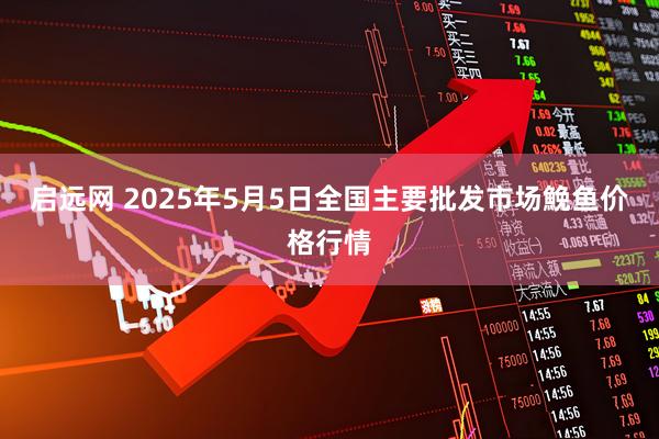 启远网 2025年5月5日全国主要批发市场鮸鱼价格行情
