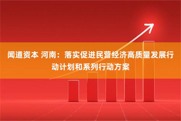 闻道资本 河南：落实促进民营经济高质量发展行动计划和系列行动方案
