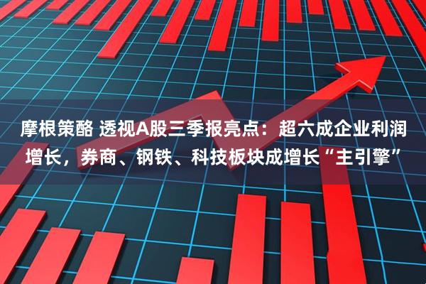 摩根策酪 透视A股三季报亮点：超六成企业利润增长，券商、钢铁、科技板块成增长“主引擎”