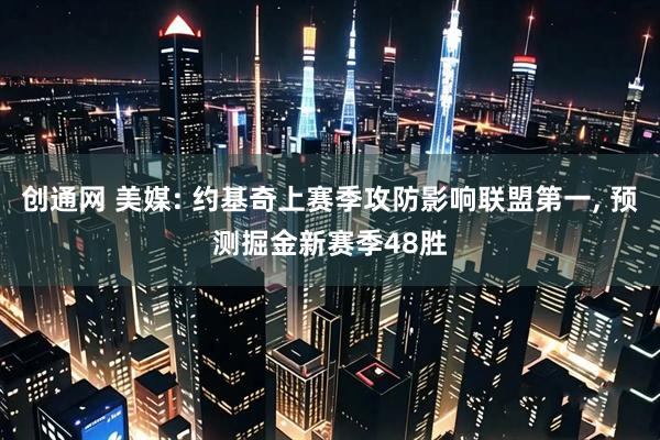创通网 美媒: 约基奇上赛季攻防影响联盟第一, 预测掘金新赛季48胜
